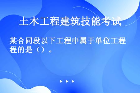 某合同段以下工程中属于单位工程的是（）。