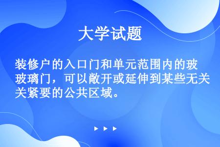 装修户的入口门和单元范围内的玻璃门，可以敞开或延伸到某些无关紧要的公共区域。