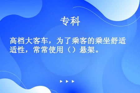 高档大客车，为了乘客的乘坐舒适性，常常使用（）悬架。