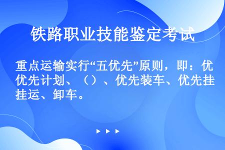 重点运输实行“五优先”原则，即：优先计划、（）、优先装车、优先挂运、卸车。