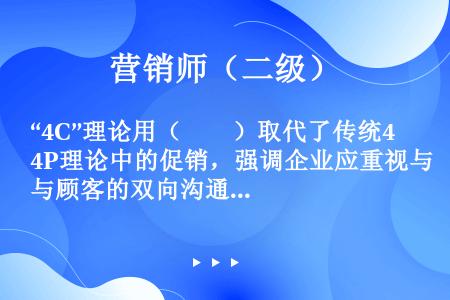 “4C”理论用（　　）取代了传统4P理论中的促销，强调企业应重视与顾客的双向沟通。