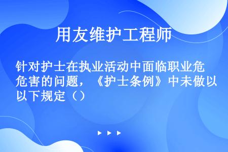 针对护士在执业活动中面临职业危害的问题，《护士条例》中未做以下规定（）