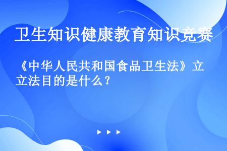 《中华人民共和国食品卫生法》立法目的是什么？