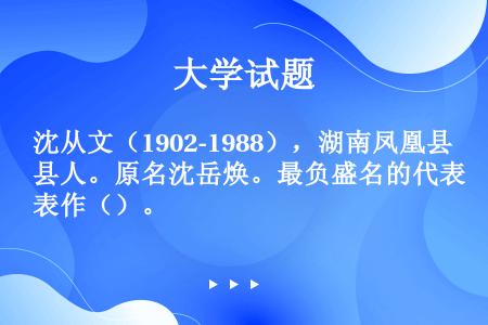 沈从文（1902-1988），湖南凤凰县人。原名沈岳焕。最负盛名的代表作（）。
