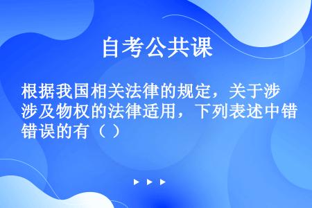 根据我国相关法律的规定，关于涉及物权的法律适用，下列表述中错误的有（ ）