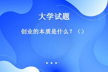 创业的本质是什么？（）