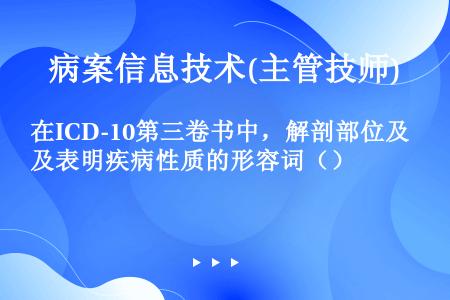 在ICD-10第三卷书中，解剖部位及表明疾病性质的形容词（）