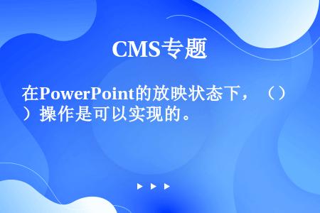 在PowerPoint的放映状态下，（）操作是可以实现的。