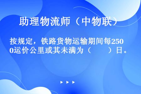 按规定，铁路货物运输期间每250运价公里或其未满为（　　）日。