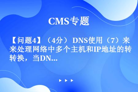 【问题4】（4分） DNS使用（7）来处理网络中多个主机和IP地址的转换，当DNS服务器配置完成后，...