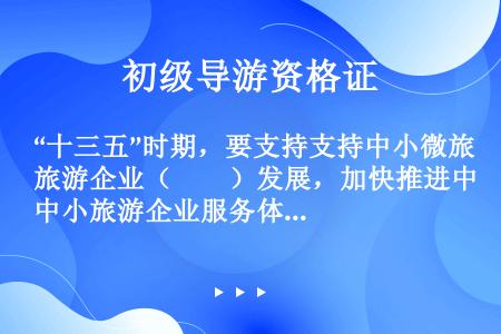 “十三五”时期，要支持支持中小微旅游企业（　　）发展，加快推进中小旅游企业服务体系建设。