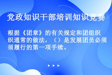 根据《团章》的有关规定和团组织通常的做法，（）是发展团员必须履行的第一项手续。