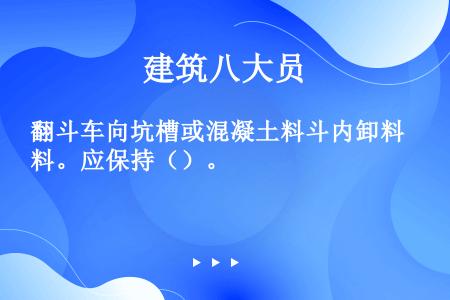 翻斗车向坑槽或混凝土料斗内卸料。应保持（）。