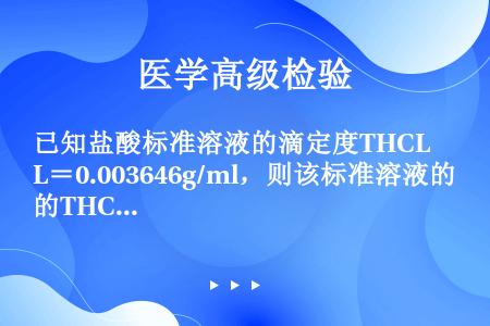 已知盐酸标准溶液的滴定度THCL＝0.003646g/ml，则该标准溶液的THCL/Ca（OH）2是...