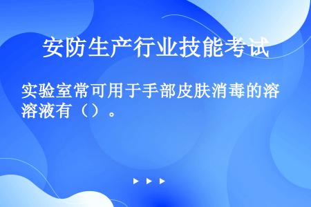 实验室常可用于手部皮肤消毒的溶液有（）。