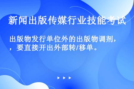 出版物发行单位外的出版物调剂，要直接开出外部转/移单。