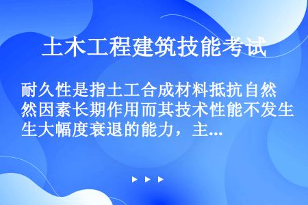 耐久性是指土工合成材料抵抗自然因素长期作用而其技术性能不发生大幅度衰退的能力，主要包括（）