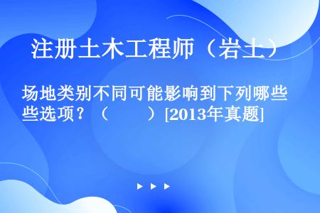 场地类别不同可能影响到下列哪些选项？（　　）[2013年真题]