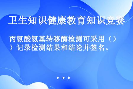 丙氨酸氨基转移酶检测可采用（）记录检测结果和结论并签名。