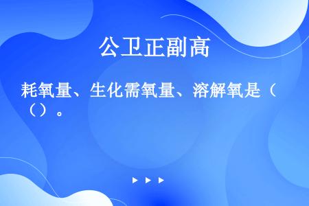 耗氧量、生化需氧量、溶解氧是（）。