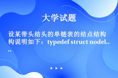 设某带头结头的单链表的结点结构说明如下：typedef struct nodel{int data ...