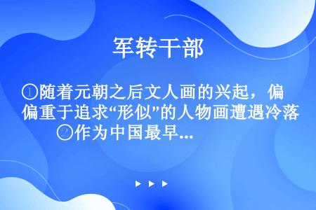 ①随着元朝之后文人画的兴起，偏重于追求“形似”的人物画遭遇冷落　　②作为中国最早成熟的绘画门类，人物...