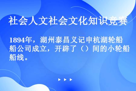 1894年，湖州泰昌义记申杭湖轮船公司成立，开辟了（）间的小轮船线。