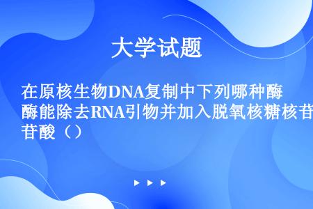 在原核生物DNA复制中下列哪种酶能除去RNA引物并加入脱氧核糖核苷酸（）