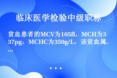 贫血患者的MCV为105fl，MCH为37pg，MCHC为350g/L，该贫血属于（　　）。