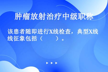 该患者随即进行X线检查，典型X线征象包括（　　）。