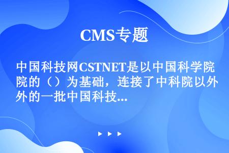 中国科技网CSTNET是以中国科学院的（）为基础，连接了中科院以外的一批中国科技单位而构成的网络。