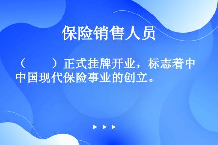 （　　）正式挂牌开业，标志着中国现代保险事业的创立。