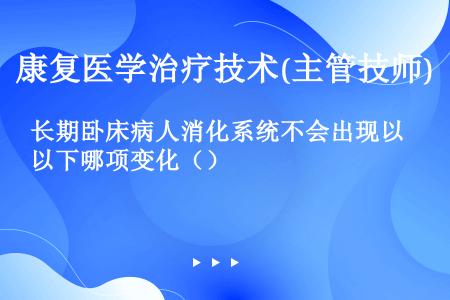 长期卧床病人消化系统不会出现以下哪项变化（）