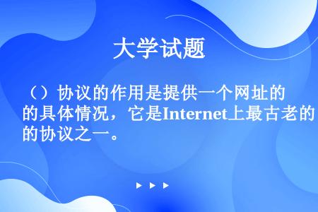 （）协议的作用是提供一个网址的具体情况，它是Internet上最古老的协议之一。