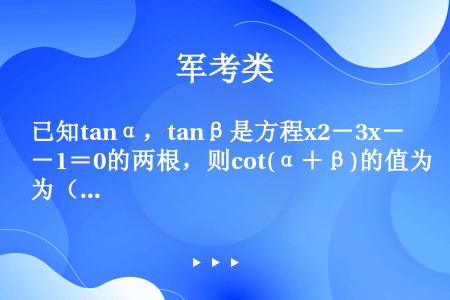 已知tanα，tanβ是方程x2－3x－1＝0的两根，则cot(α＋β)的值为（　　）.