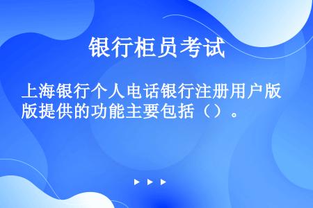 上海银行个人电话银行注册用户版提供的功能主要包括（）。