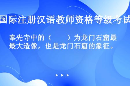 奉先寺中的（　　）为龙门石窟最大造像，也是龙门石窟的象征。