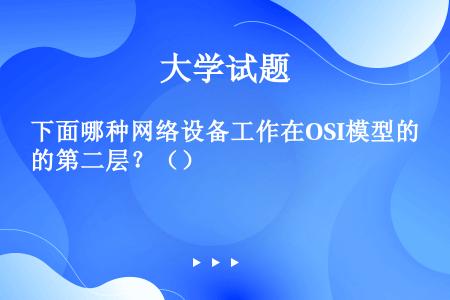 下面哪种网络设备工作在OSI模型的第二层？（）