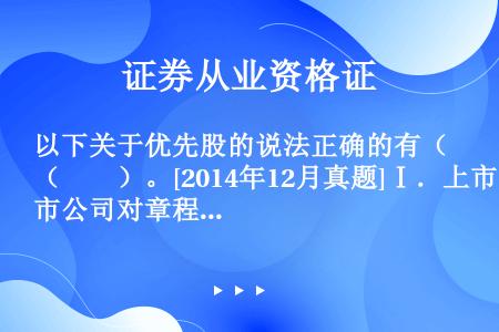 以下关于优先股的说法正确的有（　　）。[2014年12月真题]Ⅰ．上市公司对章程中重大投资事项进行修...