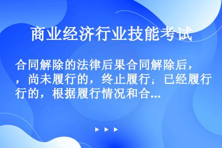 合同解除的法律后果合同解除后，尚未履行的，终止履行；已经履行的，根据履行情况和合同性质，当事人可以要...