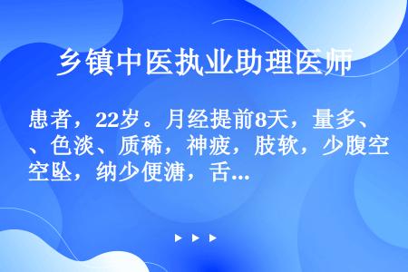 患者，22岁。月经提前8天，量多、色淡、质稀，神疲，肢软，少腹空坠，纳少便溏，舌淡苔薄，脉缓弱。其诊...