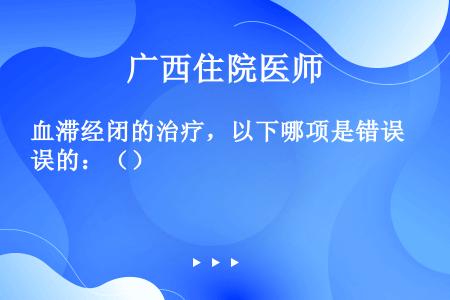 血滞经闭的治疗，以下哪项是错误的：（）