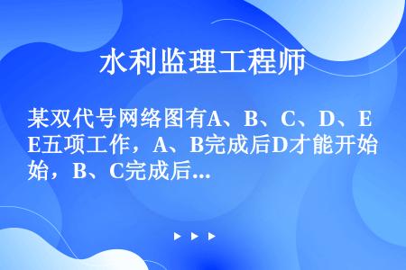 某双代号网络图有A、B、C、D、E五项工作，A、B完成后D才能开始，B、C完成后E开始。试选择正确的...