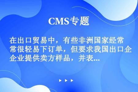 在出口贸易中，有些非洲国家经常很轻易下订单，但要求我国出口企业提供卖方样品，并表示在收到样品后订立正...