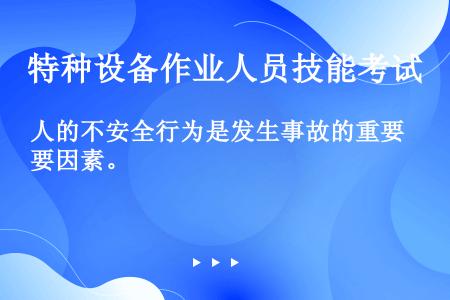 人的不安全行为是发生事故的重要因素。