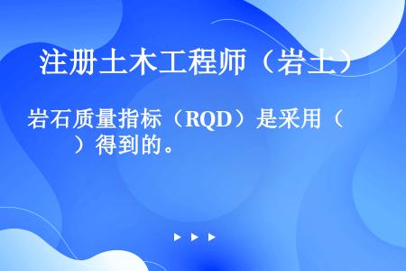 岩石质量指标（RQD）是采用（　　）得到的。