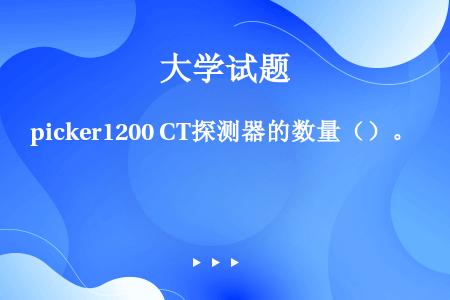 picker1200 CT探测器的数量（）。