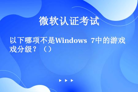 以下哪项不是Windows 7中的游戏分级？（）