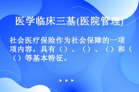 社会医疗保险作为社会保障的一项内容，具有（）、（）、（）和（）等基本特征。