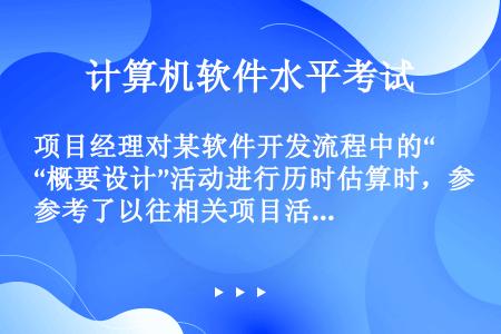 项目经理对某软件开发流程中的“概要设计”活动进行历时估算时，参考了以往相关项目活动情况，他采用的是（...